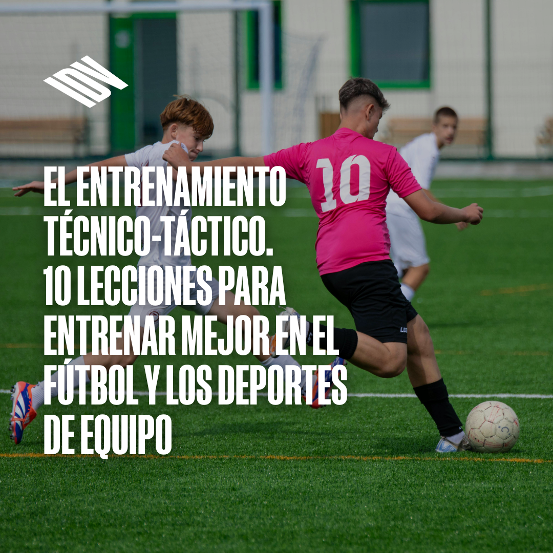El entrenamiento técnico-táctico. 10 lecciones para entrenar mejor en el fútbol y los deportes de equipo.